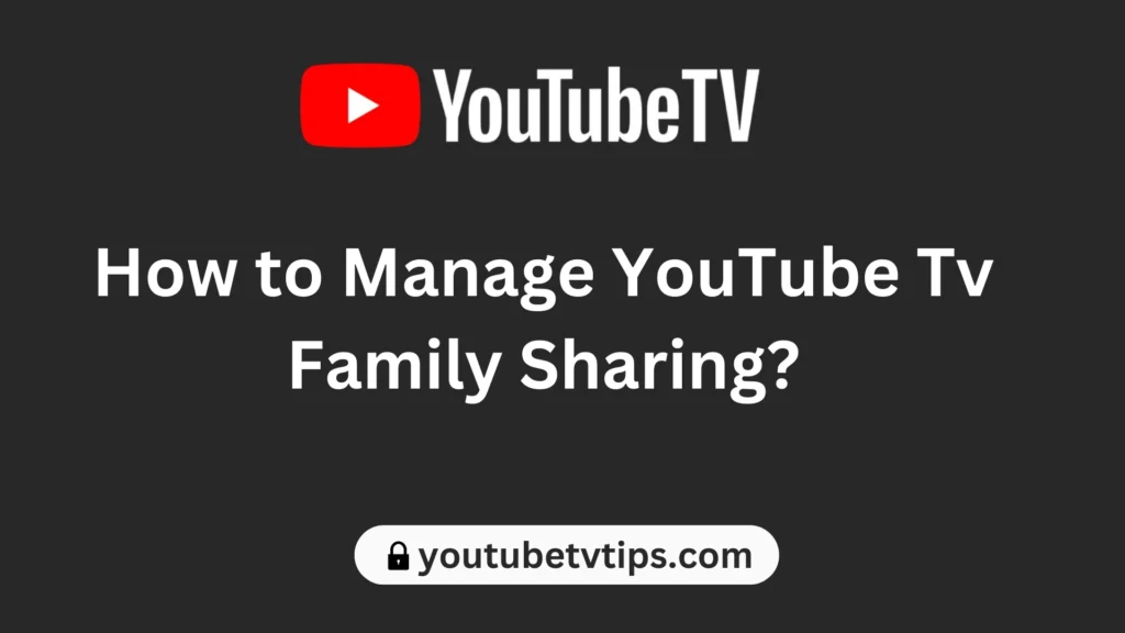 How to Manage YouTube Tv Family Sharing?