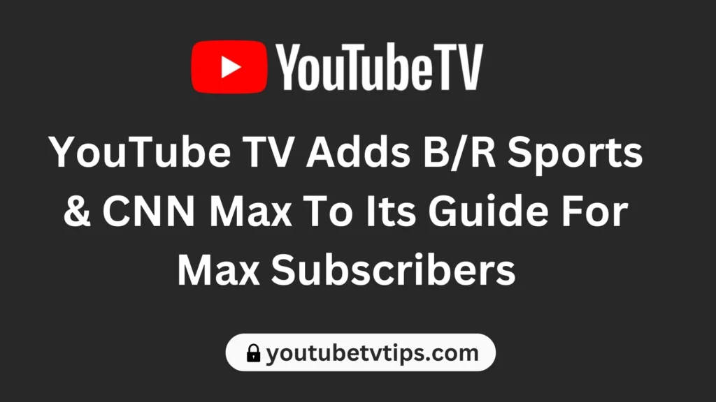 YouTube TV Adds B/R Sports & CNN Max To Its Guide For Max Subscribers