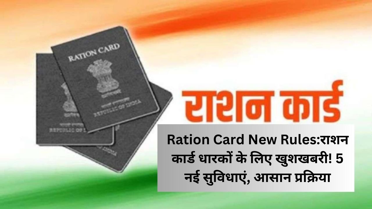 Ration Card New Rulesराशन कार्ड धारकों के लिए खुशखबरी! 5 नई सुविधाएं, आसान प्रक्रिया